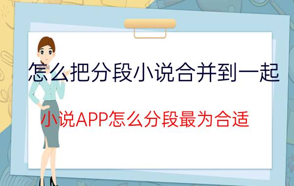 怎么把分段小说合并到一起 小说APP怎么分段最为合适？